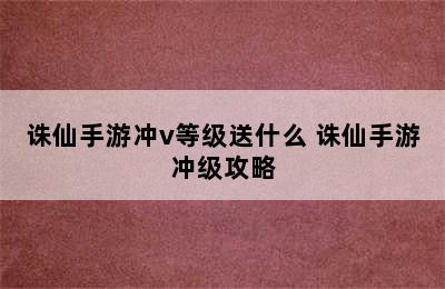 诛仙手游冲v等级送什么 诛仙手游冲级攻略